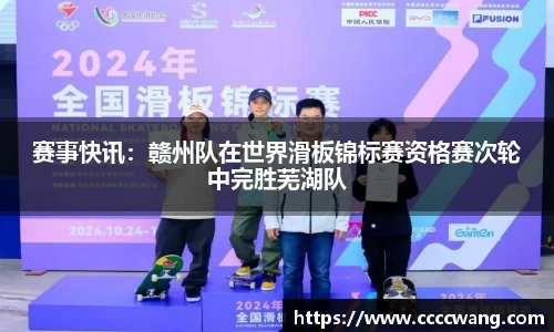 赛事快讯：赣州队在世界滑板锦标赛资格赛次轮中完胜芜湖队
