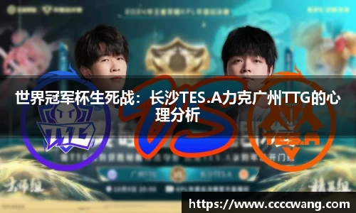 世界冠军杯生死战：长沙TES.A力克广州TTG的心理分析