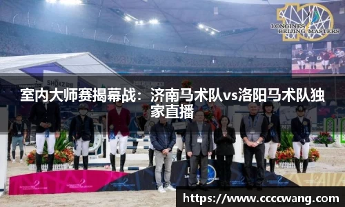 室内大师赛揭幕战：济南马术队vs洛阳马术队独家直播