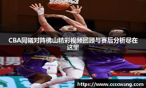 CBA同曦对阵佛山精彩视频回顾与赛后分析尽在这里