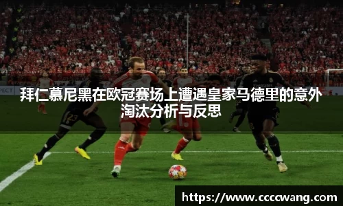 拜仁慕尼黑在欧冠赛场上遭遇皇家马德里的意外淘汰分析与反思