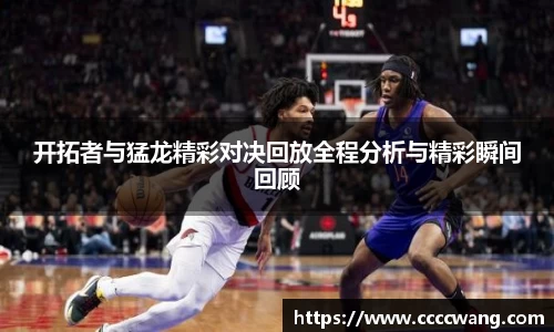 开拓者与猛龙精彩对决回放全程分析与精彩瞬间回顾