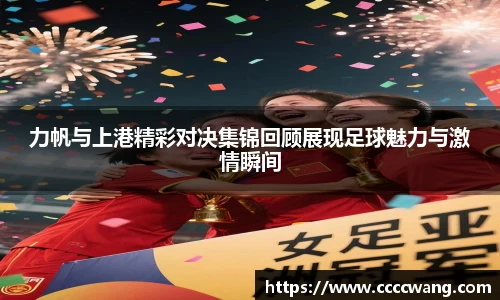 力帆与上港精彩对决集锦回顾展现足球魅力与激情瞬间